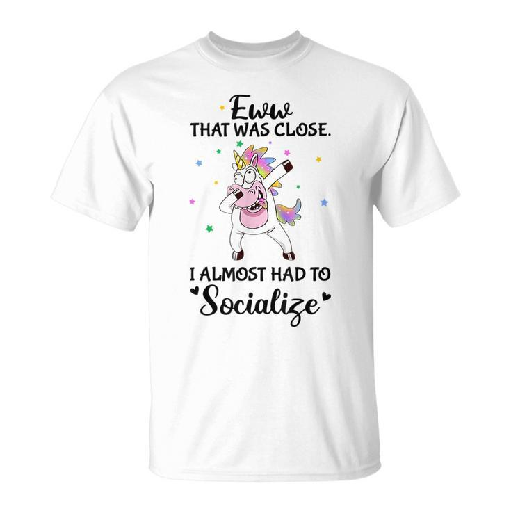 Eww That Was Close I Almost Had To Socialize Crazy Unicorn  Unicorn Gifts Unisex T-Shirt