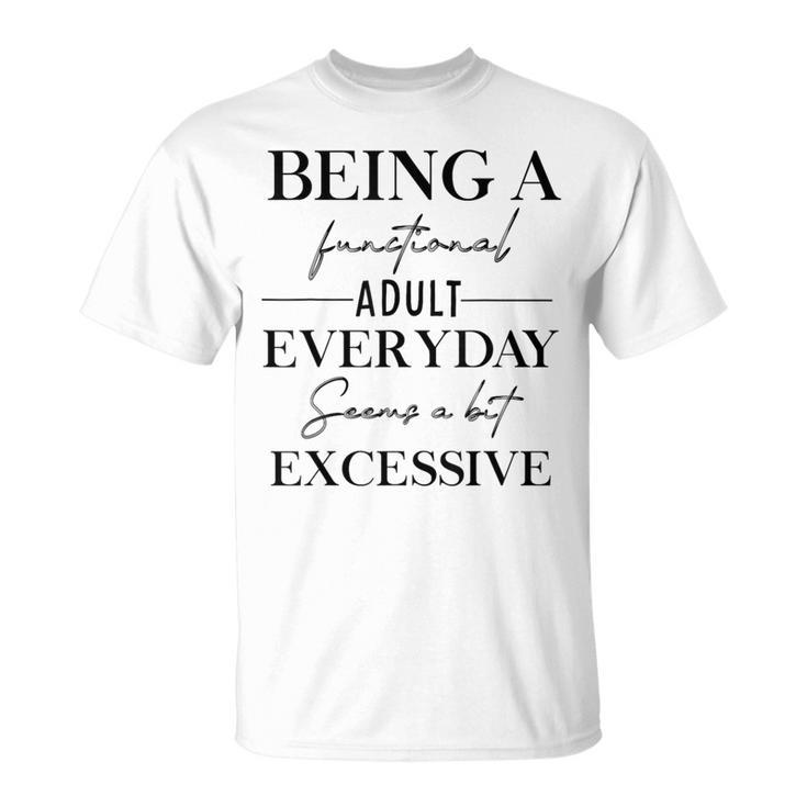 Being A Functional Adult Everyday Seems A Bit Excessive Fun T-Shirt ...