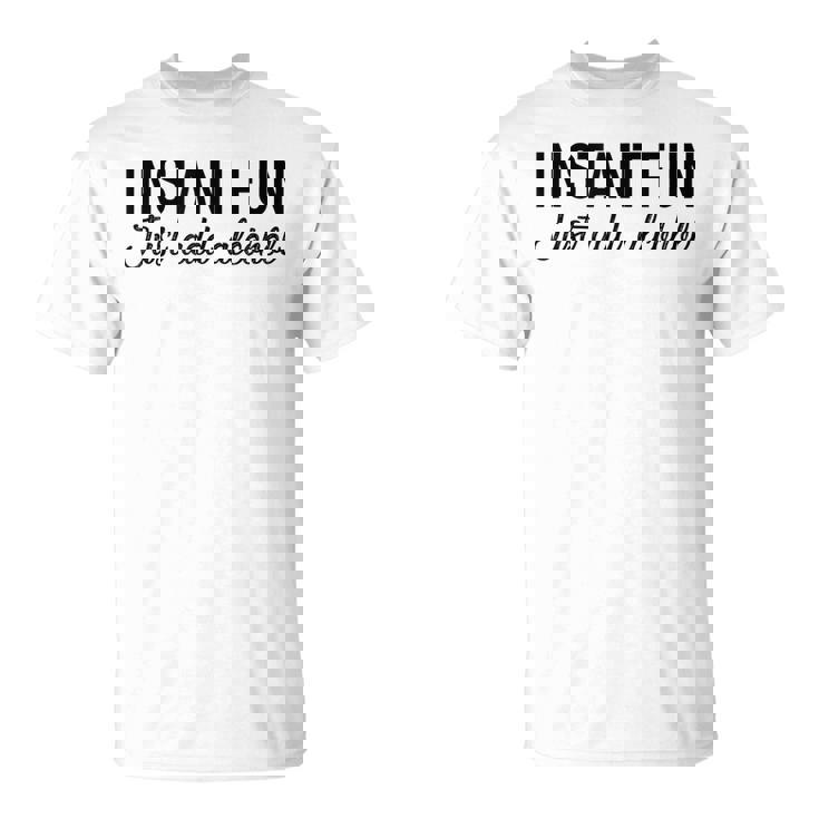 Funny Alcohol  - Instant Fun Just Add Alcohol Unisex T-Shirt