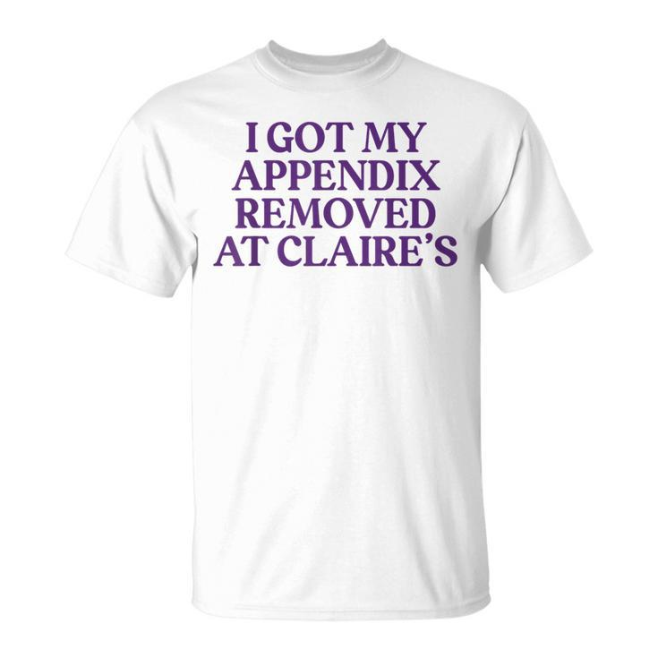 I Got My Appendix Removed At Claire's Meme Trending T-Shirt
