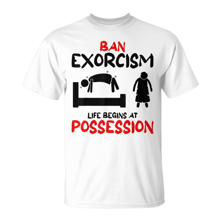 Ban Exorcisms Life Begins At Possession Horror Movies Movies T-Shirt