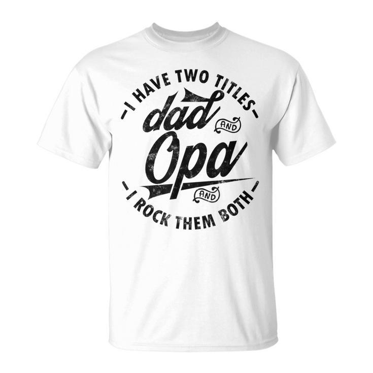 Funny Fathers Day Saying For I Have Two Titles Dad And Opa Unisex T-Shirt