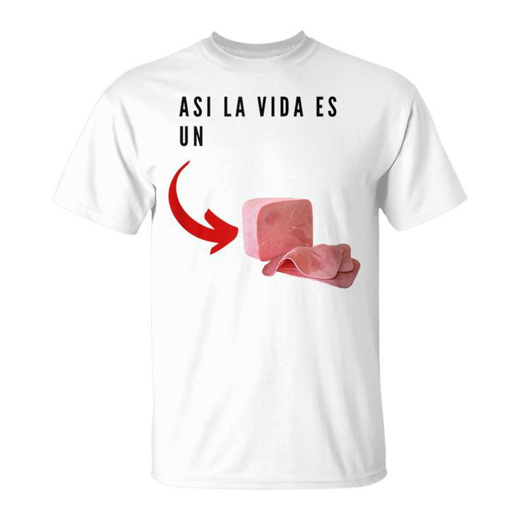 Funny Humor Asi La Vida Es Un Jamon Unisex T-Shirt
