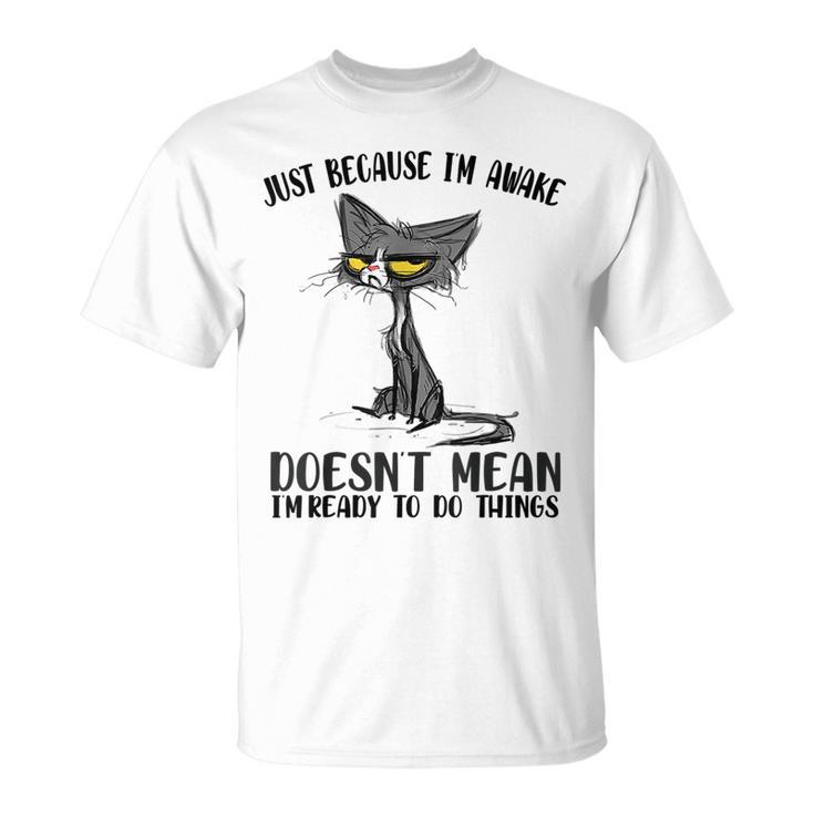 Fuuny Cat Lover Just Because Im Awake Cat Humor Cat Lover  Gifts For Cat Lover Funny Gifts Unisex T-Shirt