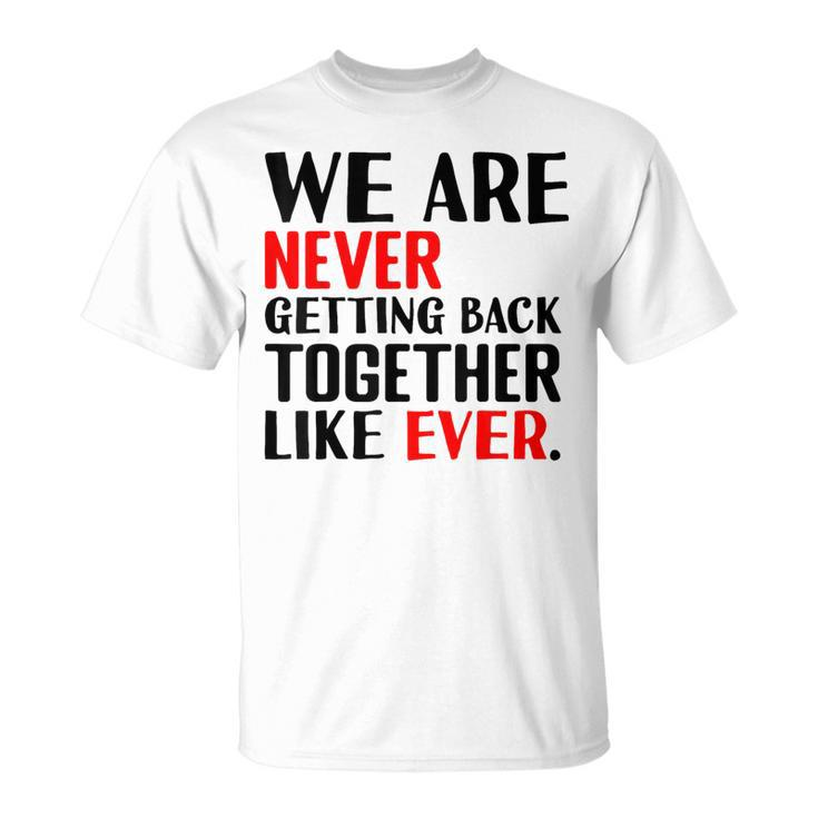 We Are Never Getting Back Together Like Ever For Men T-Shirt