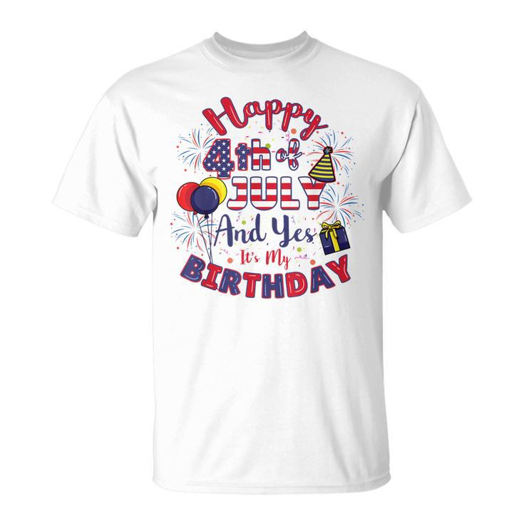 Happy 4Th Of July And Yes Its My Birthday 4Th Of July Unisex T-Shirt
