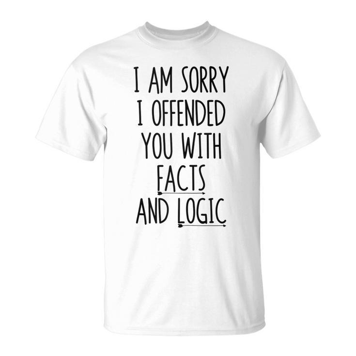I Am Sorry I Offended You With Facts And Logic Funny Saying  Unisex T-Shirt