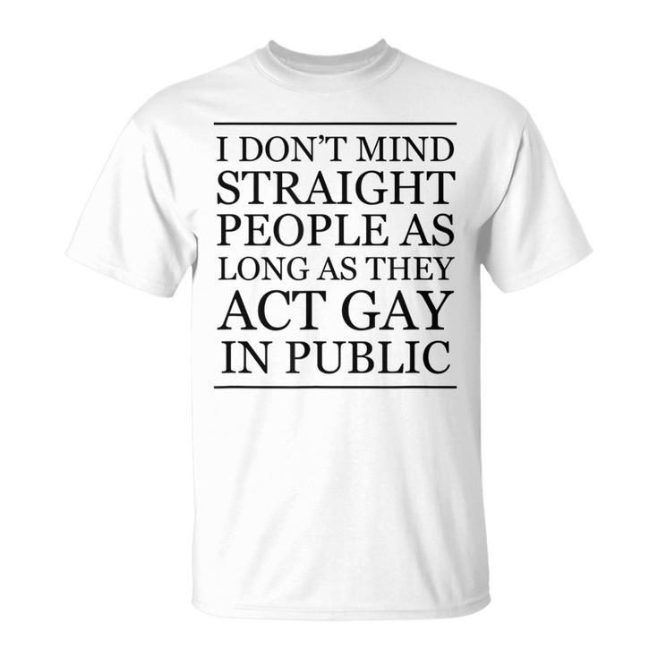 I Dont Mind Straight People As Long As They Act Gay - Funny  Unisex T-Shirt