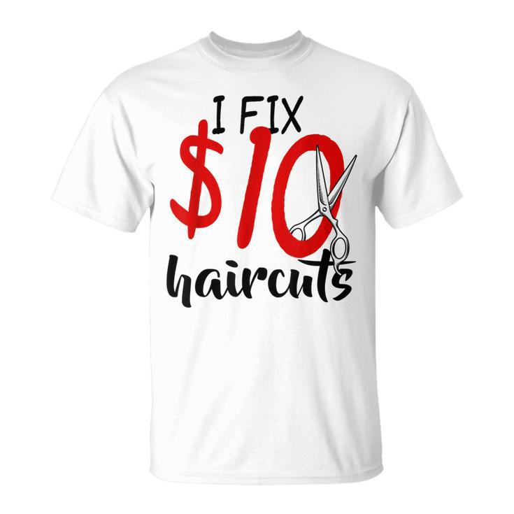 I Fix 10 Dollar Haircuts Funny Hairstylist Barber Gift Ideas  Unisex T-Shirt