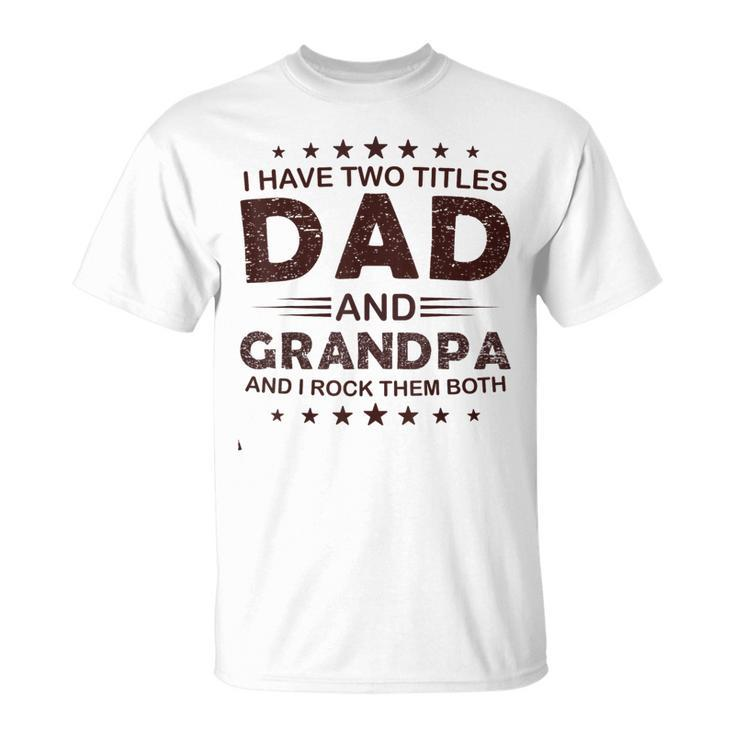 I Have Two Titles Dad And Grandpa For Fathers Day Grandpa Gift For Mens Unisex T-Shirt