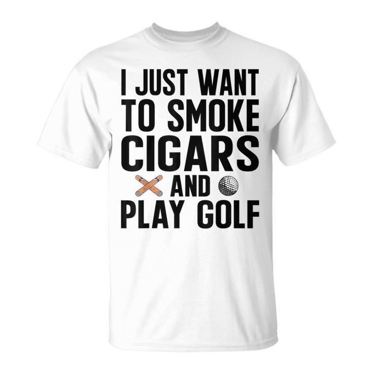 I Just Want To Smoke Cigars And Play Golf Funny Dad Grandpa Grandpa Funny Gifts Unisex T-Shirt