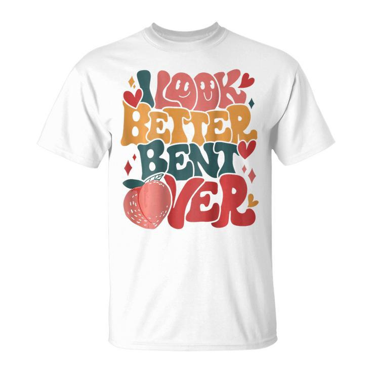 I Look Better Bent Over Funny Saying Groovy On Back  Unisex T-Shirt