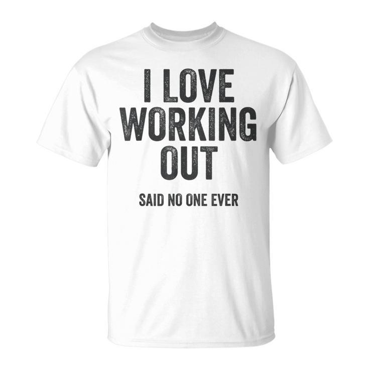 I Love Working Out Said No One Ever Funny Exercise Workout Exercise Funny Gifts Unisex T-Shirt