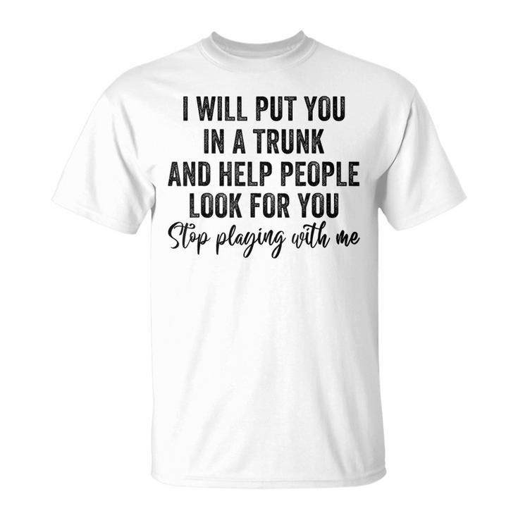 I Will Put You In A Trunk And Help People Look For You Funny  Unisex T-Shirt