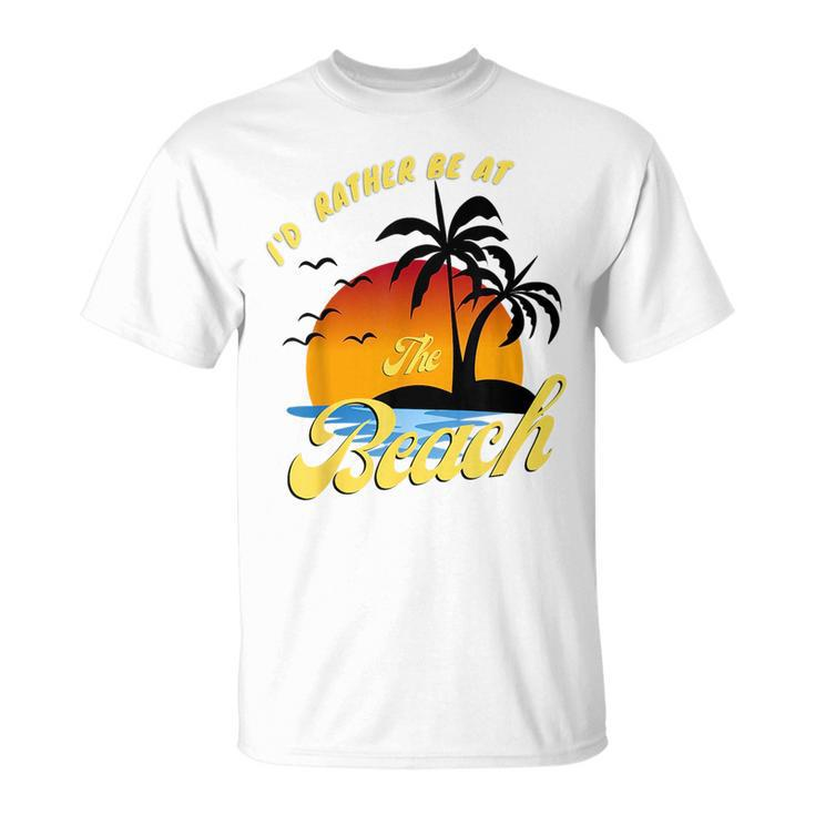 Id Rather Be At The Beach Summer Vacation Ideas Beach Lover  Unisex T-Shirt