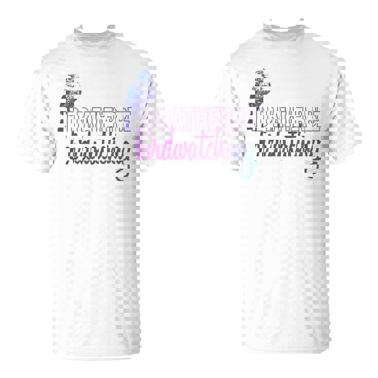 Id Rather Be Birdwatching Bird Identification Ornithology  Birdwatching Gifts Unisex T-Shirt