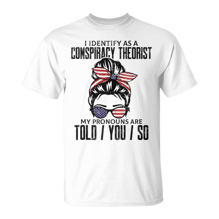 I Identify As A Conspiracy Theorist Pronouns Are Told You So T-Shirt