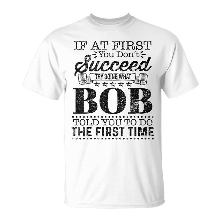 If At First You Dont Succeed Try Doing What Bob Told You  Unisex T-Shirt