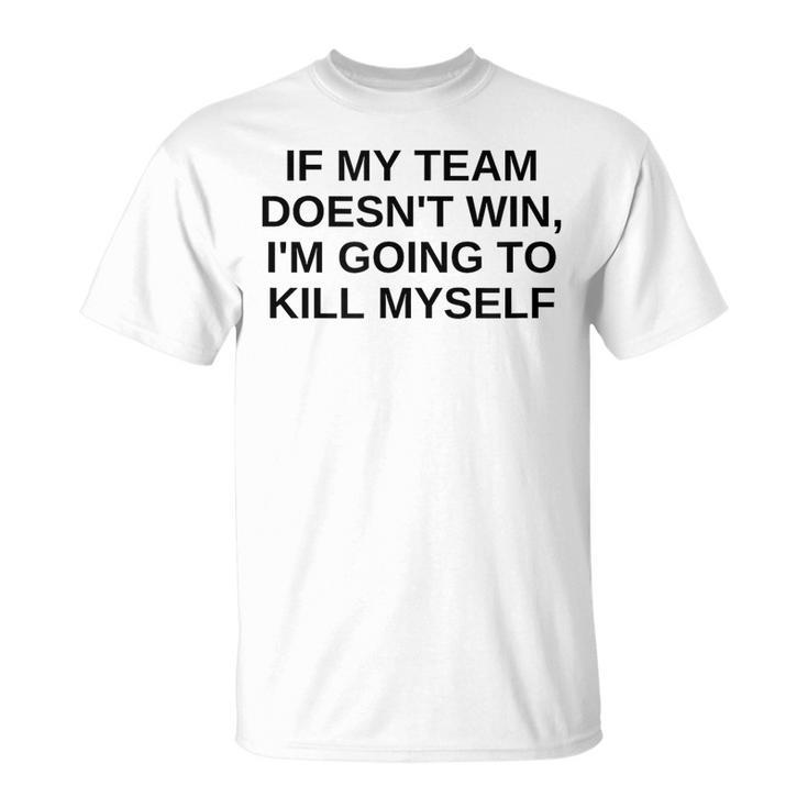 If My Team Doesnt Win Im Going To Kill Myself Offensive  Unisex T-Shirt