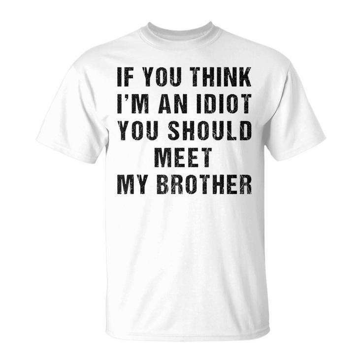 If You Think Im An Idiot You Should Meet My Brother Funny Funny Gifts For Brothers Unisex T-Shirt