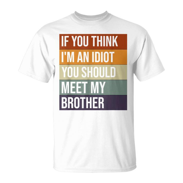 If You Think Im An Idiot You Should Meet My Brother Humor Funny Gifts For Brothers Unisex T-Shirt
