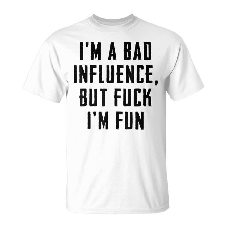 Im A Bad Influence But Fuck Im Fun  Unisex T-Shirt