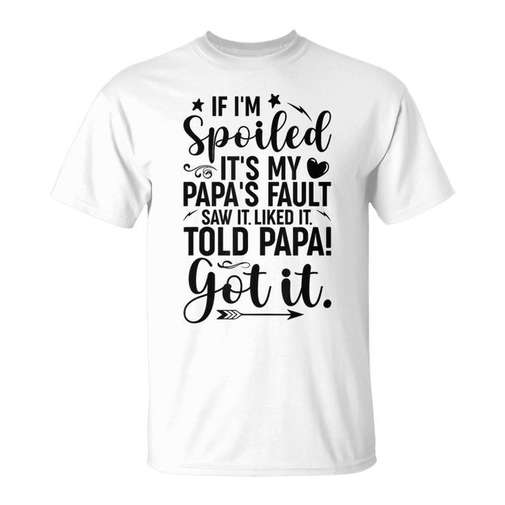 If I'm Spoiled It's My Papa's Fault Saw It Liked It T-Shirt