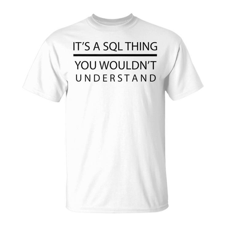 Its A Sql Thing You Wouldnt Understand Unisex T-Shirt