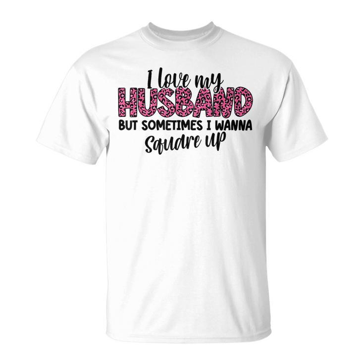 Leopard I Love My Husband But Sometimes I Wanna Square Up Unisex T-Shirt