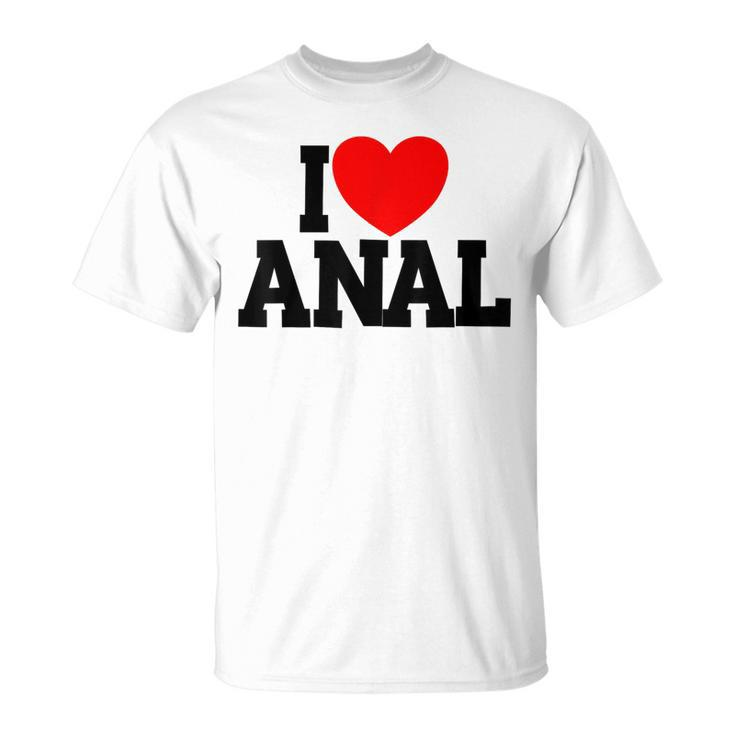 I Love Anal Inappropriate Humor Adult I Love Anal T-Shirt