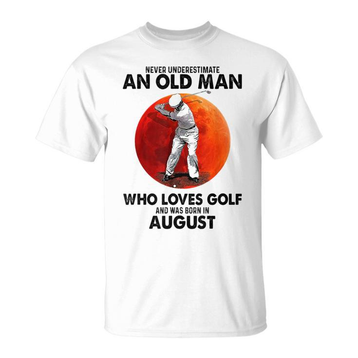 Never Underestimate An Old August Man Who Loves Golf Unisex T-Shirt
