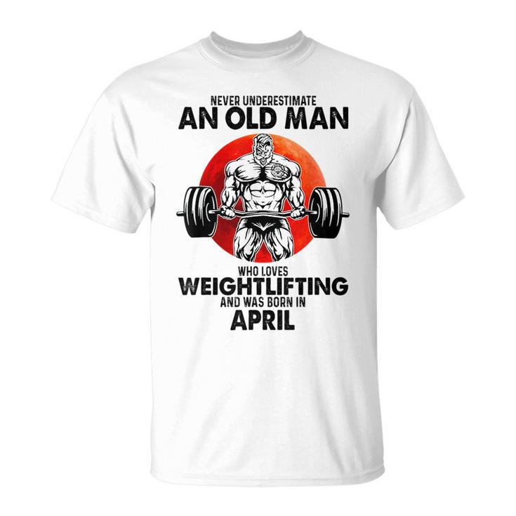 Never Underestimate An Old Man Loves Weightlifting April Unisex T-Shirt