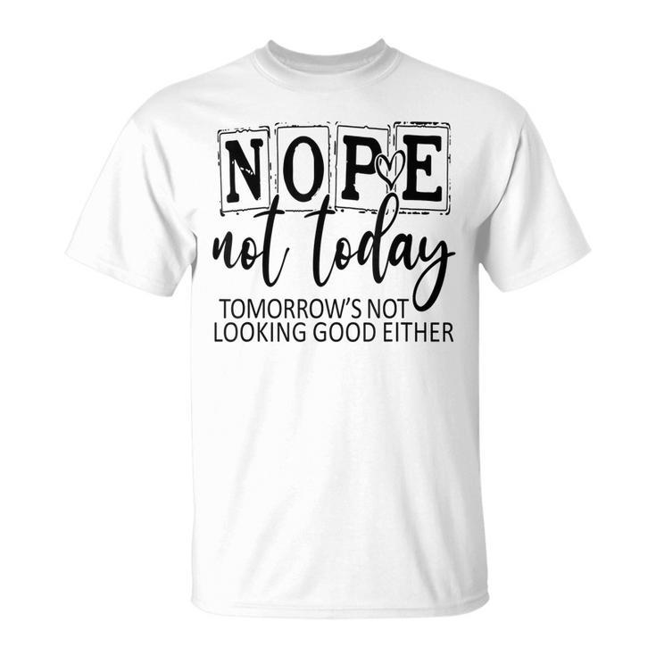 Nope Not Today Tomorrows Not Looking Good Either Funny  Unisex T-Shirt