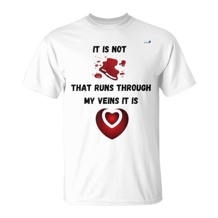It Is Not Blood That Runs Through My Veins It Is Love T-Shirt