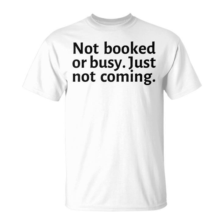 Not Booked Or Busy Just Not Coming Funny Sarcasm Introvert  Unisex T-Shirt