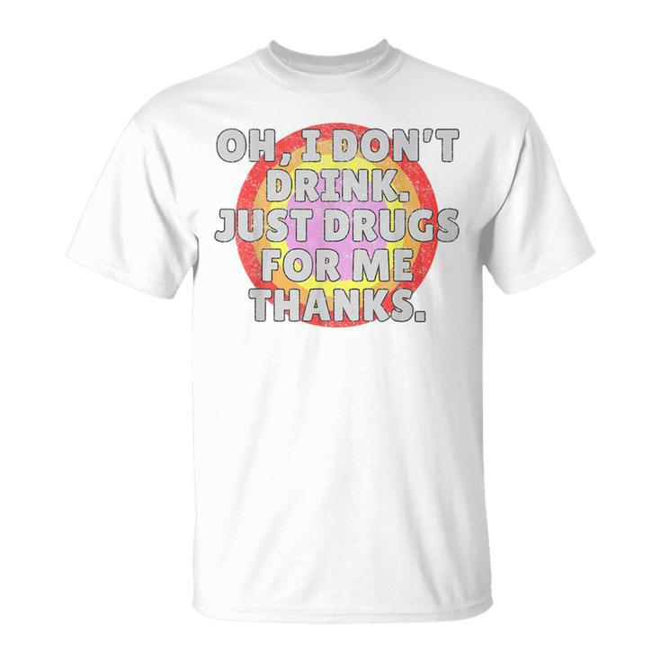 Oh I Dont Drink Just Drugs For Me - Funny Anti Alcohol  Unisex T-Shirt