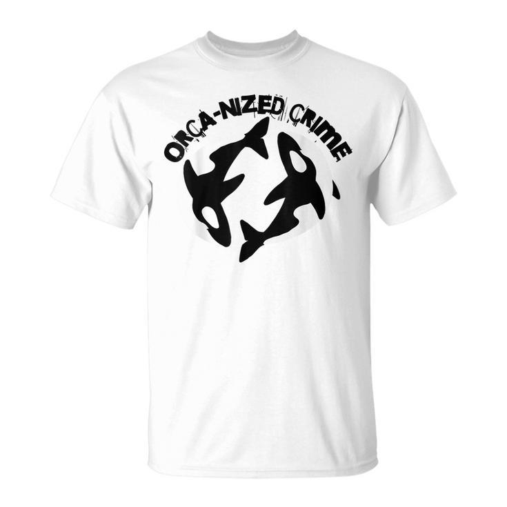 Orca-Nized Crime Orcanized Crime Killer Whale Quote  Unisex T-Shirt