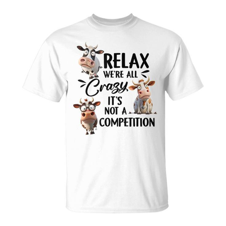 Relax Were All Crazy Its Not A Competition Cow  Unisex T-Shirt