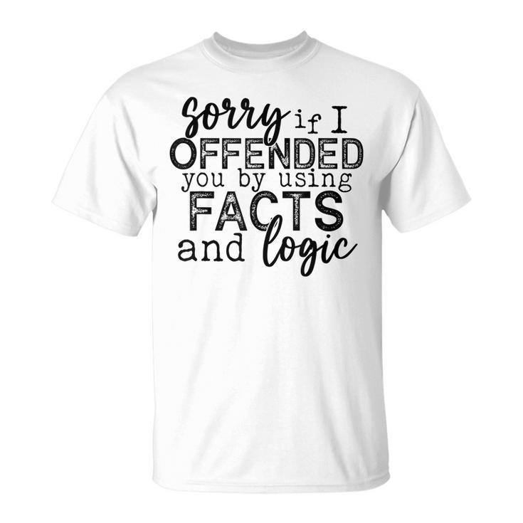 Sorry If I Offended You By Using Facts And Logic Funny  Unisex T-Shirt