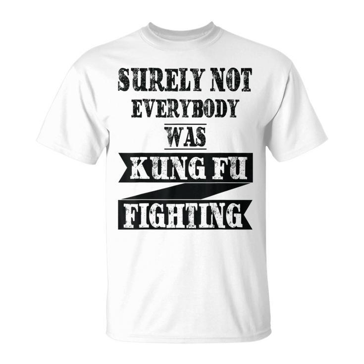 Surely Not Everybody Was Kung Fu Fighting Funny Kung Fu Funny Gifts Unisex T-Shirt