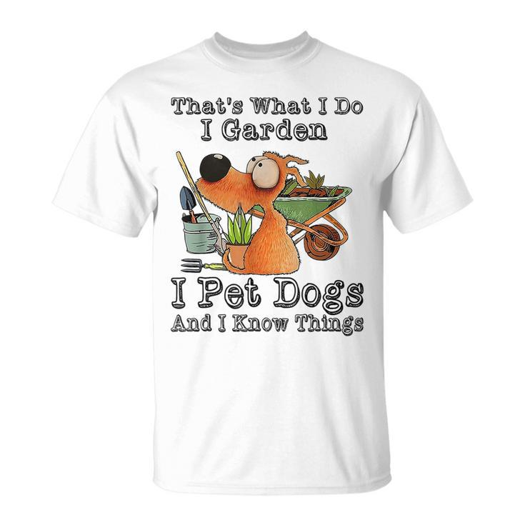 That's What I Do I Garden I Pet Dogs And I Know Things T-Shirt