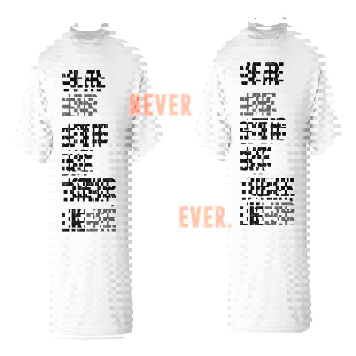 We Are Never Getting Back Together Like Ever Retro Funny Unisex T-Shirt We Are Never Getting Back Together Like Ever Retro Funny Unisex T-Shirt