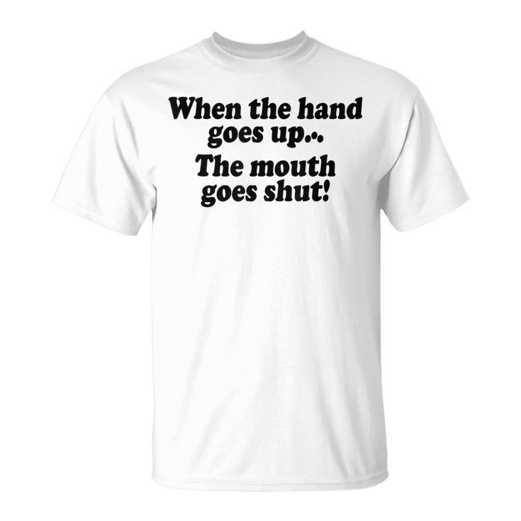 When The Hands Go Up The Mouth Goes Shut T-Shirt