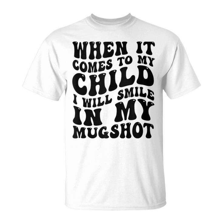 When It Comes To My Child I Will Smile In My Hot Groovy  Unisex T-Shirt