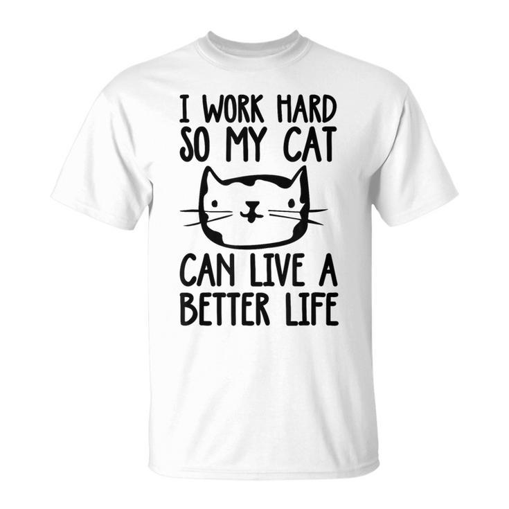I Work Hard So My Cat Can Have A Better Life Cat T-Shirt