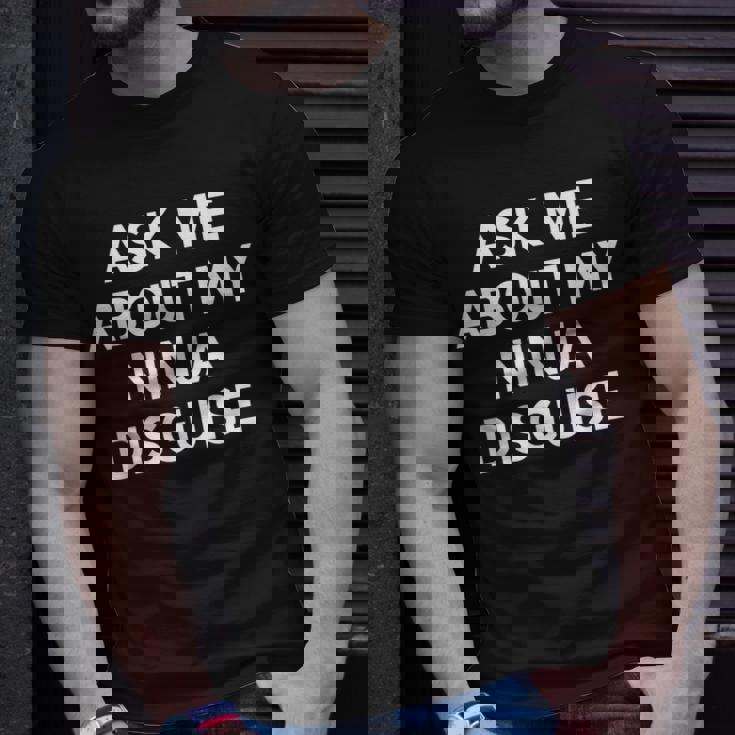 Ask Me About My Ninja Disguise Funny Unisex T-Shirt Gifts for Him