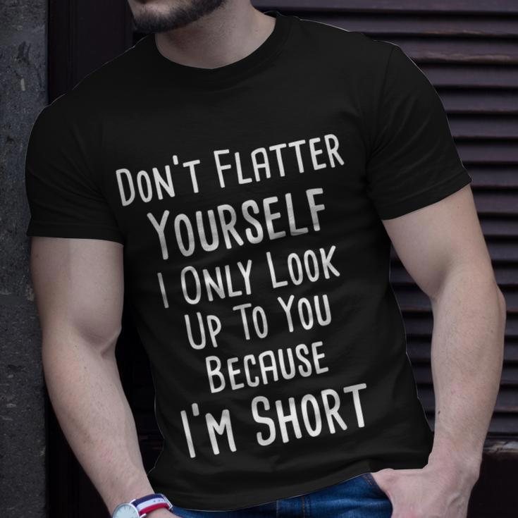Don’T Flatter Yourself Only Look Up To You Because I’M Short Unisex T-Shirt Gifts for Him