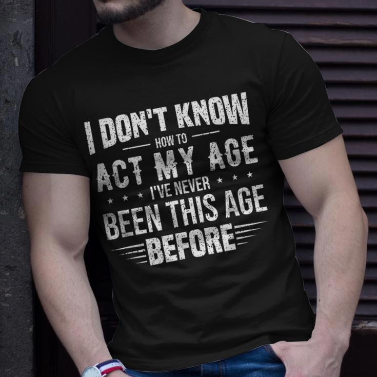 Funny Act My Age Quote I Dont Know How To Act My Age Unisex T-Shirt Gifts for Him