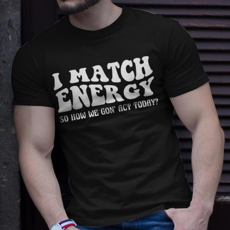Groovy I Match Energy So How We Gon Act Today Unisex T-Shirt Gifts for Him