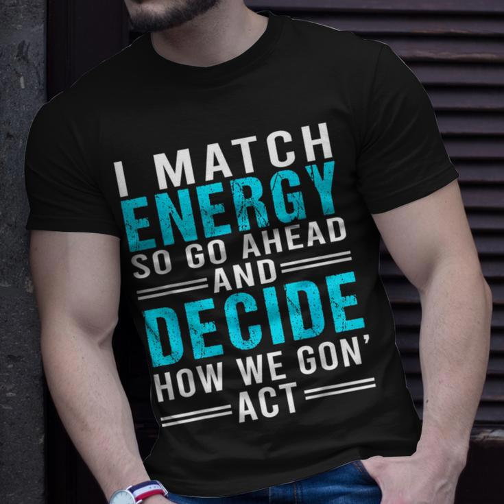 I Match Energy So Go Ahead And Decide How We Gon Act Funny Unisex T-Shirt Gifts for Him